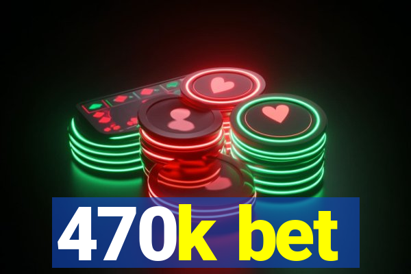 470k bet